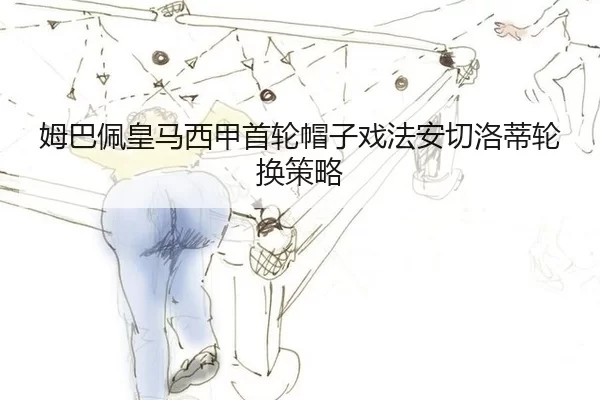 姆巴佩皇马西甲首轮帽子戏法安切洛蒂轮换策略